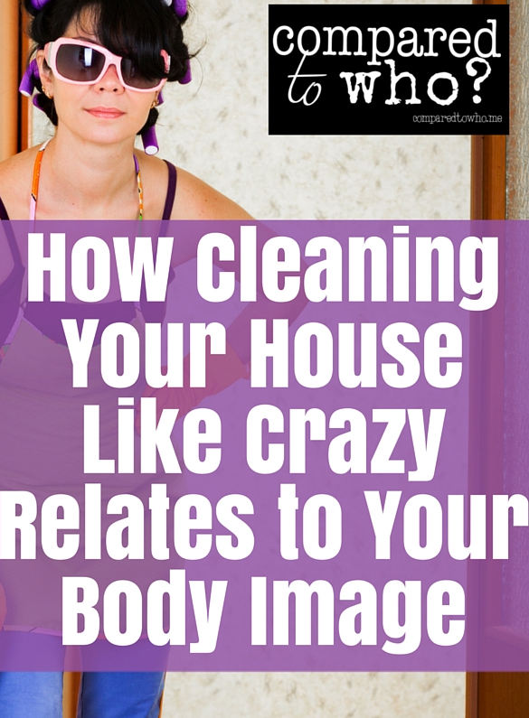 Cleaning like mad? Does that say something about your body image?