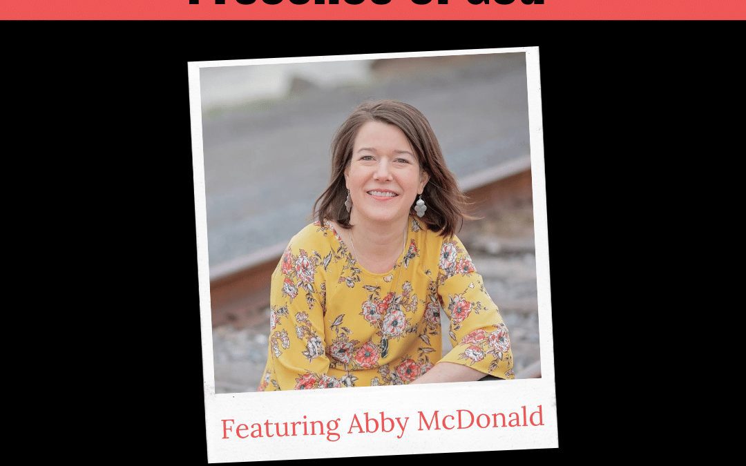 Podcast: Changing Focus to See the Presence of God: Abby McDonald Interview