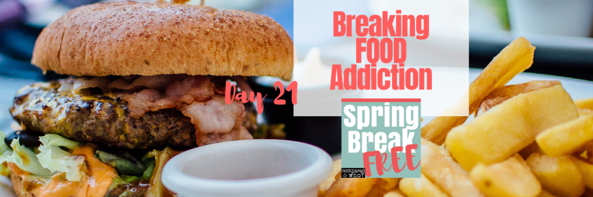 How to Break Food Addiction (Day 21 of the Spring Break Free)