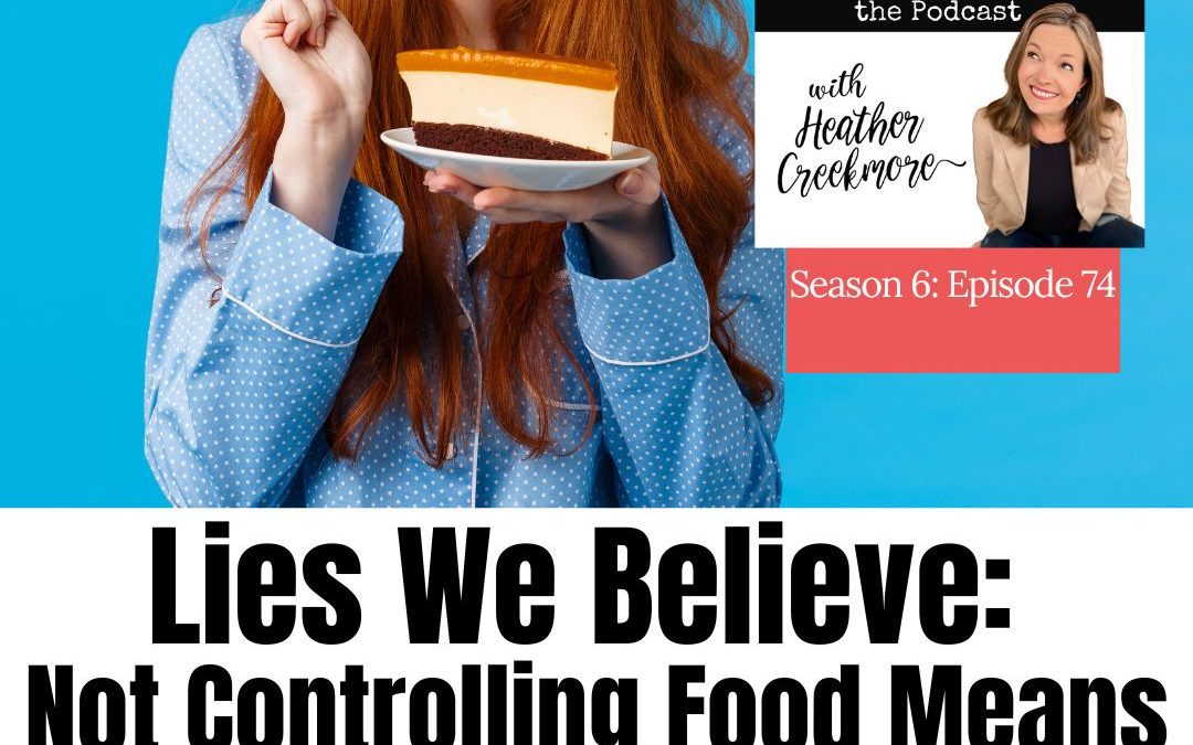 Lies We Believe: Not Controlling Food Means Out of Control Around Food